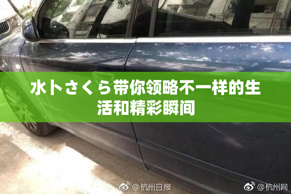 水卜さくら带你领略不一样的生活和精彩瞬间
