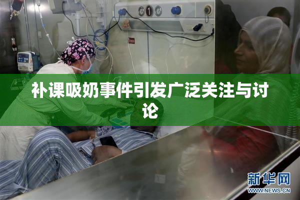 补课吸奶事件引发广泛关注与讨论