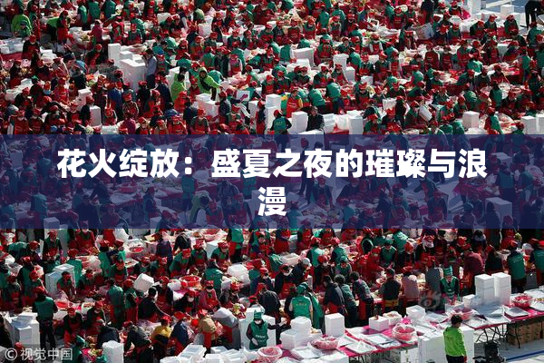 花火绽放：盛夏之夜的璀璨与浪漫