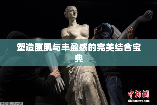 塑造腹肌与丰盈感的完美结合宝典