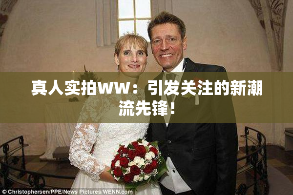 真人实拍WW：引发关注的新潮流先锋！