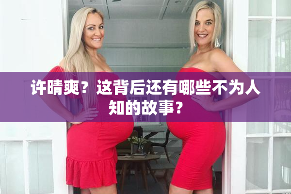 许晴爽？这背后还有哪些不为人知的故事？