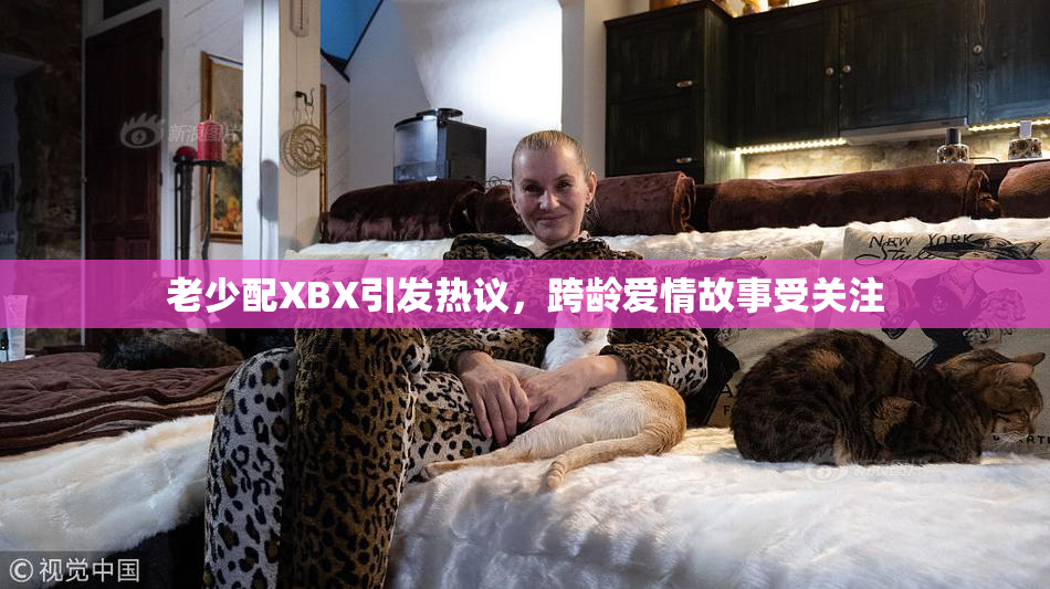 老少配XBX引发热议，跨龄爱情故事受关注
