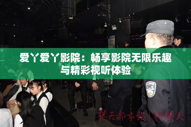 爱丫爱丫影院：畅享影院无限乐趣与精彩视听体验