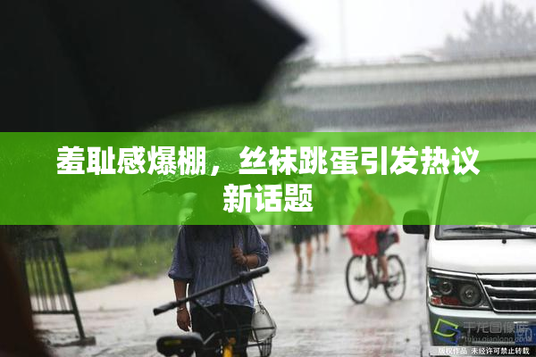 羞耻感爆棚，丝袜跳蛋引发热议新话题