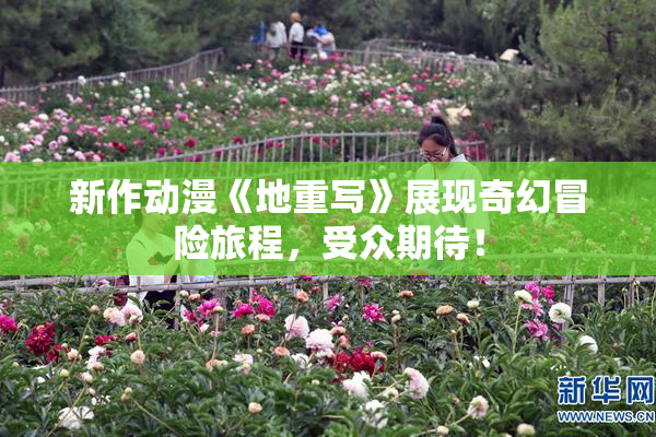 新作动漫《地重写》展现奇幻冒险旅程，受众期待！