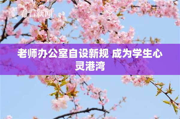 老师办公室自设新规 成为学生心灵港湾
