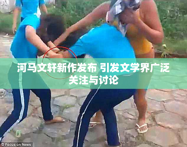 河马文轩新作发布 引发文学界广泛关注与讨论