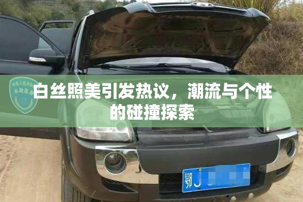 白丝照美引发热议，潮流与个性的碰撞探索