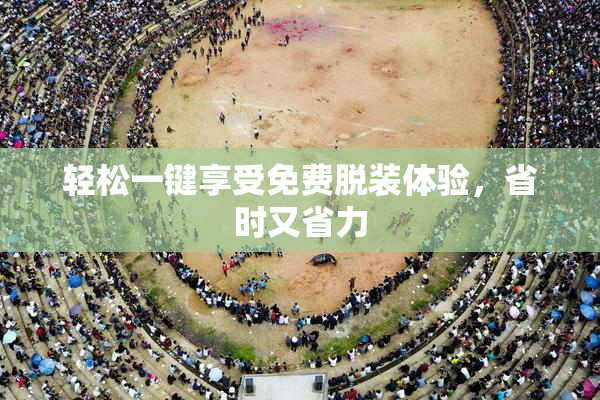 轻松一键享受免费脱装体验，省时又省力