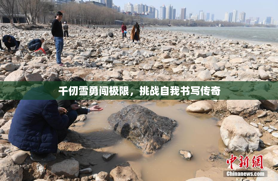 千仞雪勇闯极限，挑战自我书写传奇