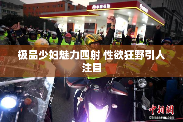极品少妇魅力四射 性欲狂野引人注目