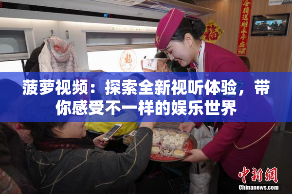 菠萝视频：探索全新视听体验，带你感受不一样的娱乐世界