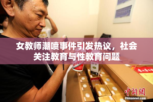 女教师潮喷事件引发热议，社会关注教育与性教育问题