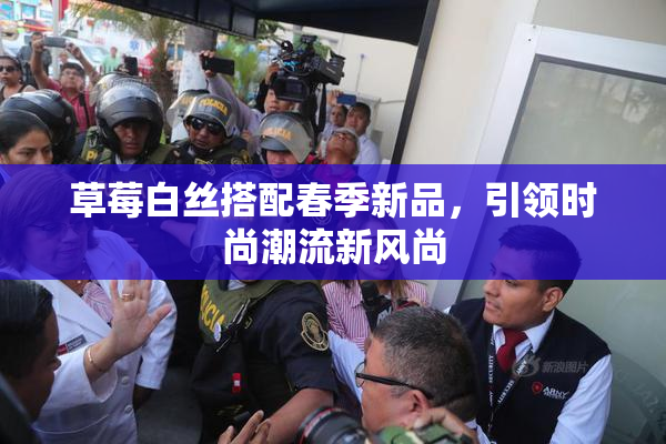 草莓白丝搭配春季新品，引领时尚潮流新风尚