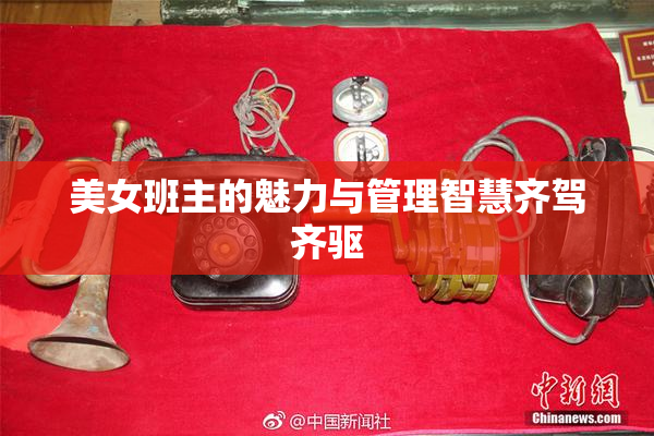 美女班主的魅力与管理智慧齐驾齐驱