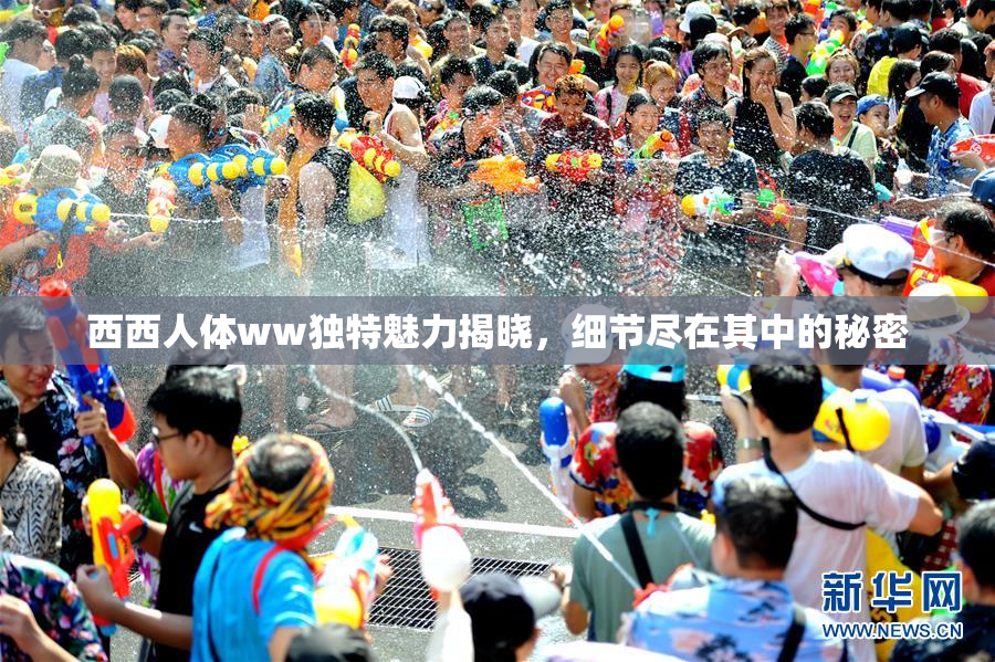 西西人体ww独特魅力揭晓，细节尽在其中的秘密
