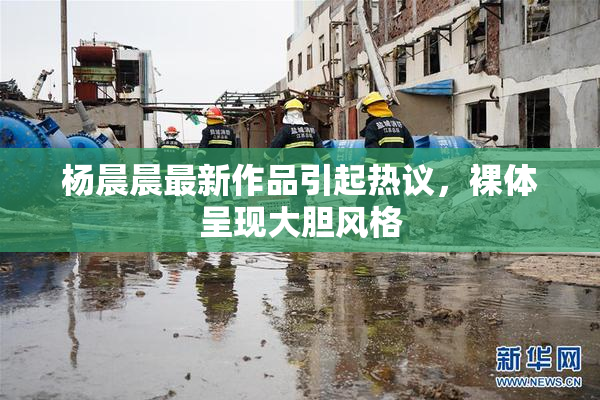 杨晨晨最新作品引起热议，裸体呈现大胆风格