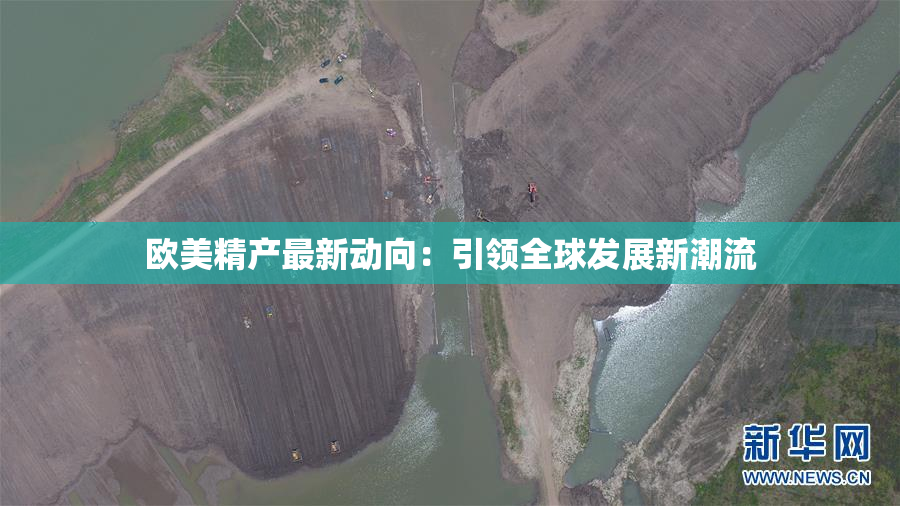 欧美精产最新动向：引领全球发展新潮流