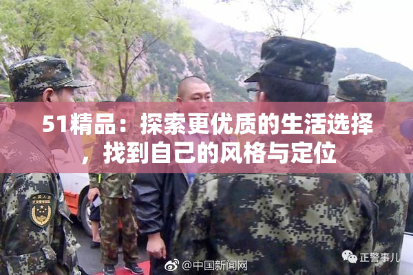 51精品：探索更优质的生活选择，找到自己的风格与定位