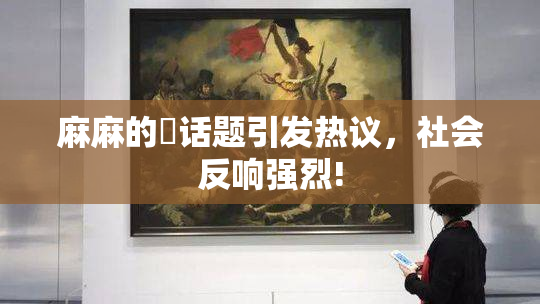 麻麻的婬话题引发热议，社会反响强烈!