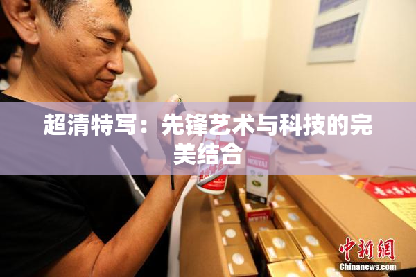 超清特写：先锋艺术与科技的完美结合