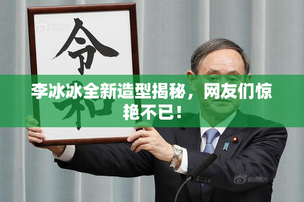 李冰冰全新造型揭秘，网友们惊艳不已！