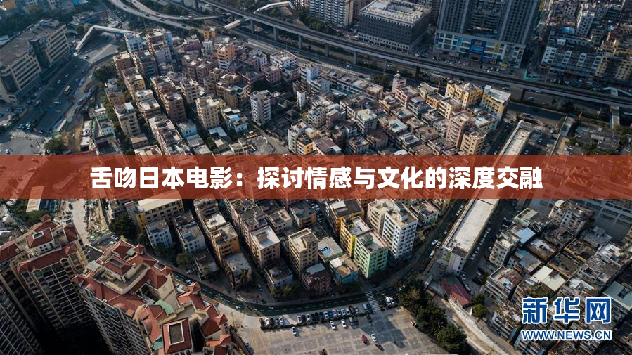 舌吻日本电影：探讨情感与文化的深度交融
