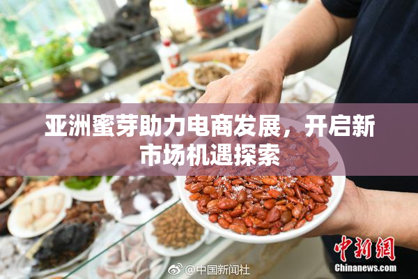 亚洲蜜芽助力电商发展，开启新市场机遇探索
