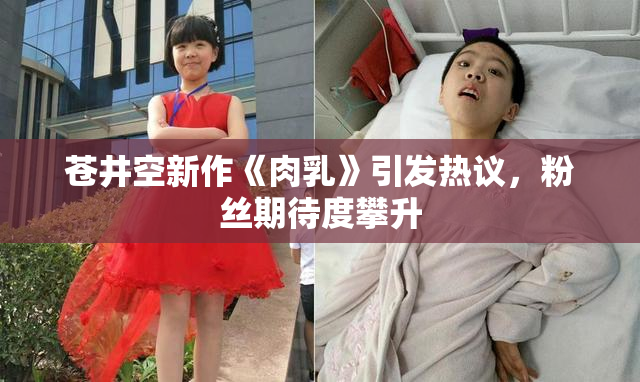 苍井空新作《肉乳》引发热议，粉丝期待度攀升