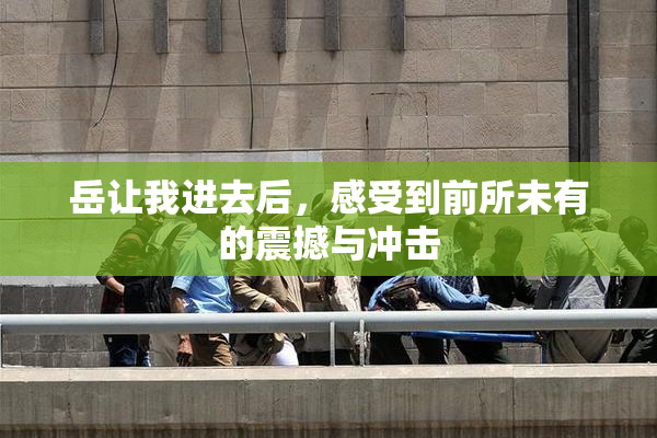 岳让我进去后，感受到前所未有的震撼与冲击