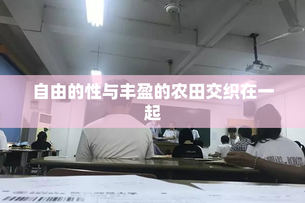 自由的性与丰盈的农田交织在一起