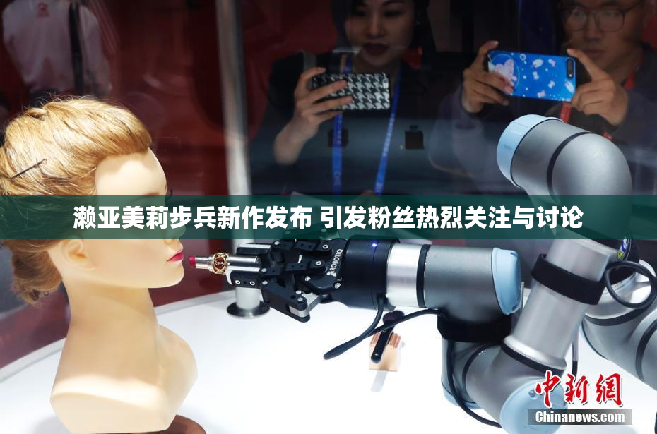 濑亚美莉步兵新作发布 引发粉丝热烈关注与讨论