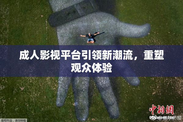 成人影视平台引领新潮流，重塑观众体验