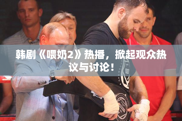 韩剧《喂奶2》热播，掀起观众热议与讨论！