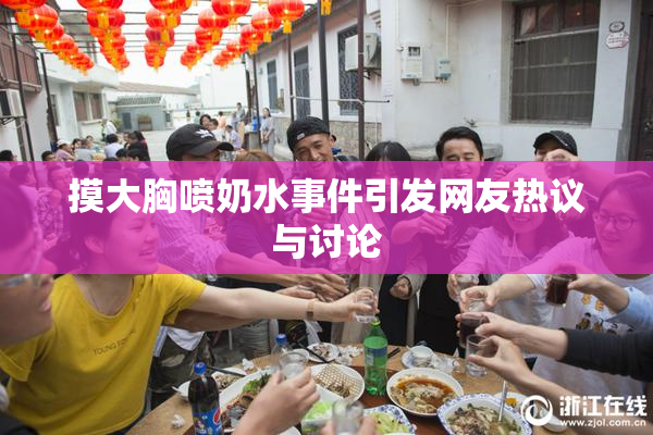 摸大胸喷奶水事件引发网友热议与讨论