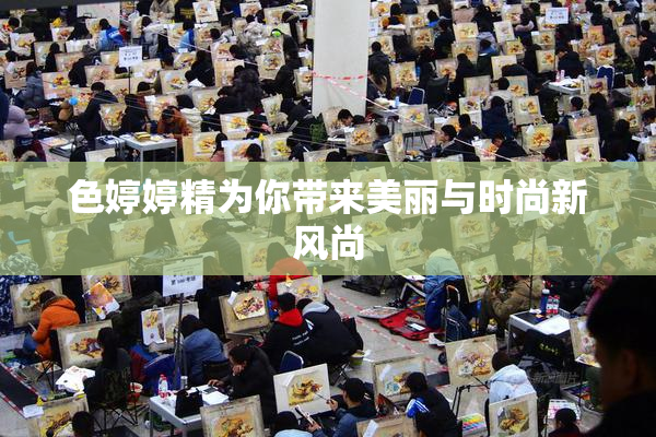 色婷婷精为你带来美丽与时尚新风尚