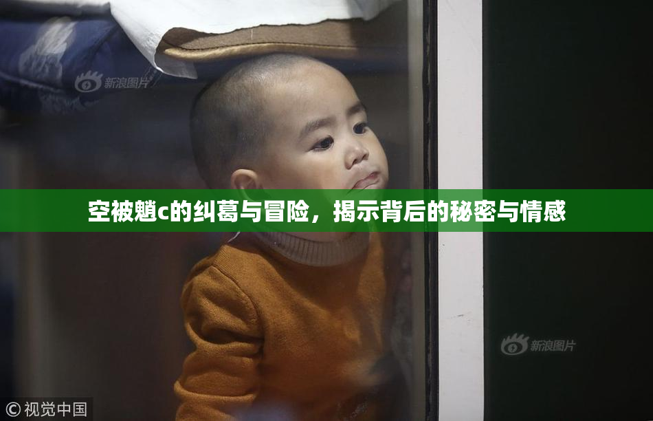 空被魈c的纠葛与冒险，揭示背后的秘密与情感