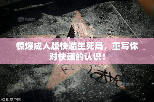 惊爆成人版快递生死局，重写你对快递的认识！