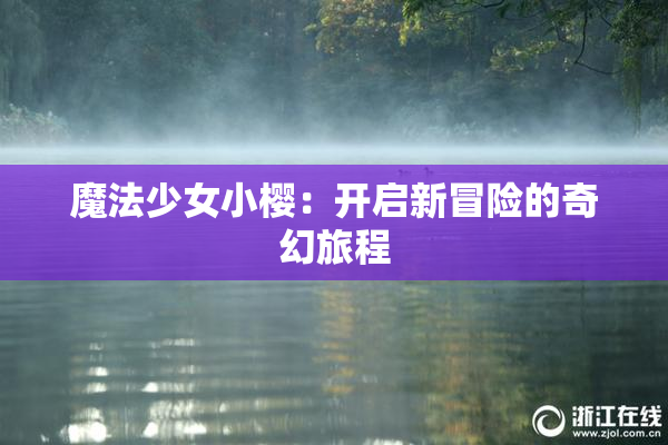 魔法少女小樱：开启新冒险的奇幻旅程