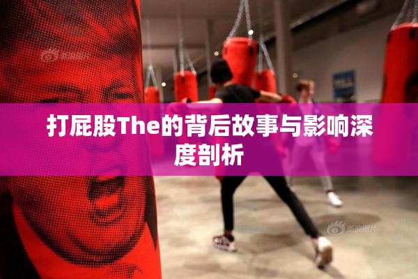 打屁股The的背后故事与影响深度剖析