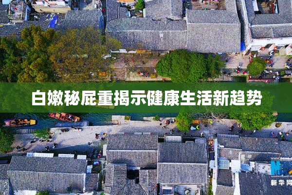 白嫩秘屁重揭示健康生活新趋势