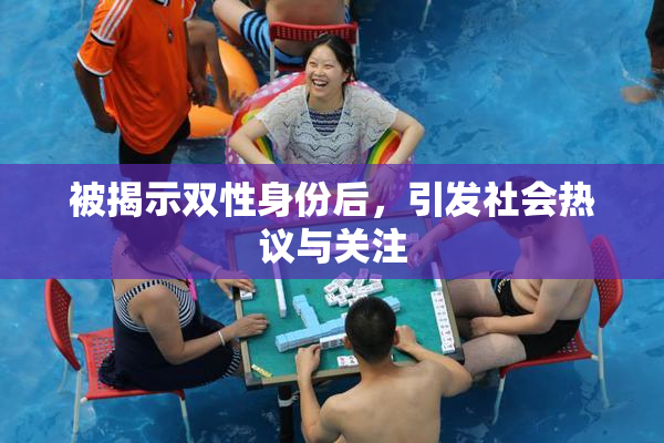 被揭示双性身份后，引发社会热议与关注