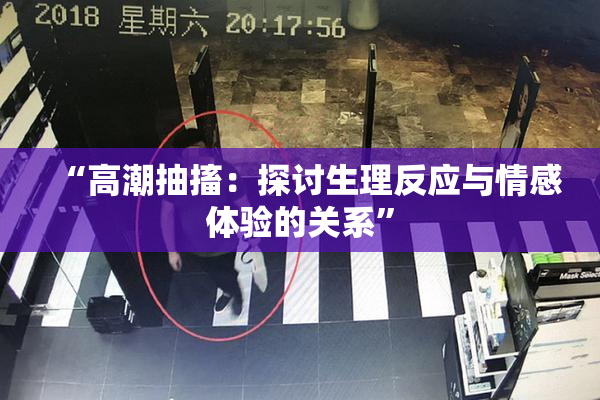“高潮抽搐：探讨生理反应与情感体验的关系”