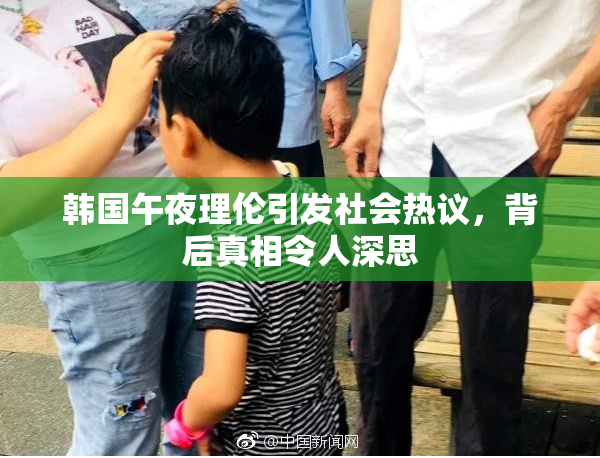 韩国午夜理伦引发社会热议，背后真相令人深思