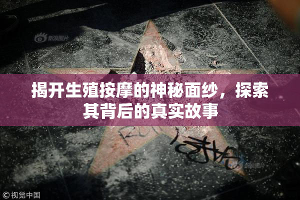 揭开生殖按摩的神秘面纱，探索其背后的真实故事