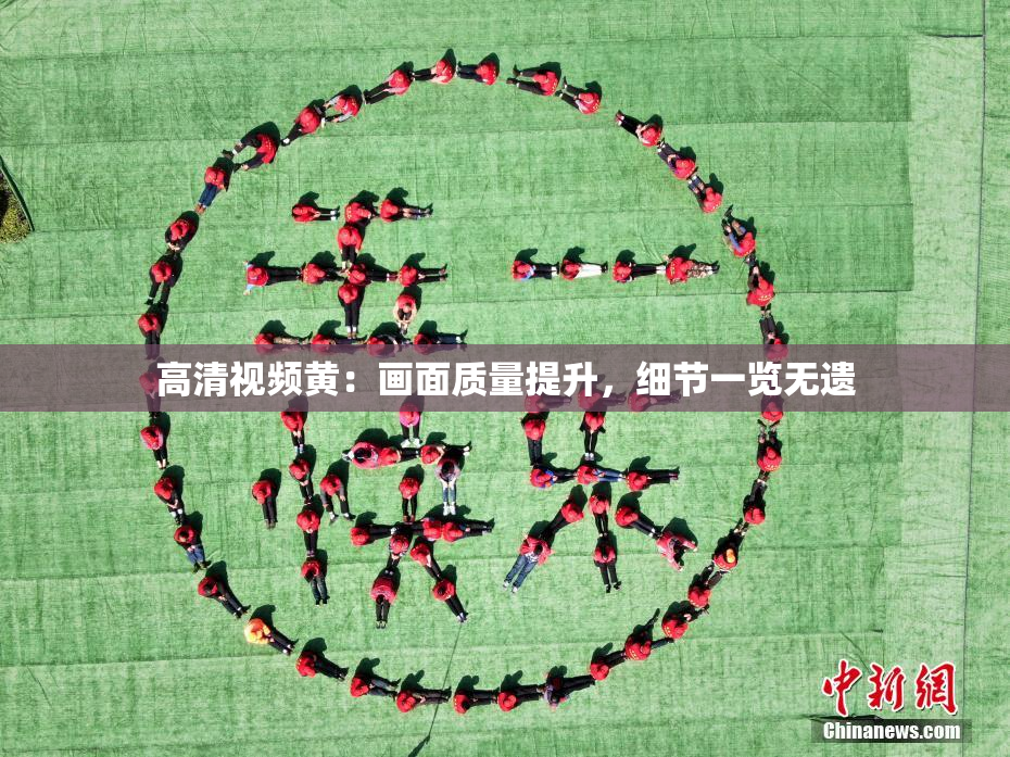 高清视频黄：画面质量提升，细节一览无遗