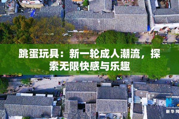 跳蛋玩具：新一轮成人潮流，探索无限快感与乐趣
