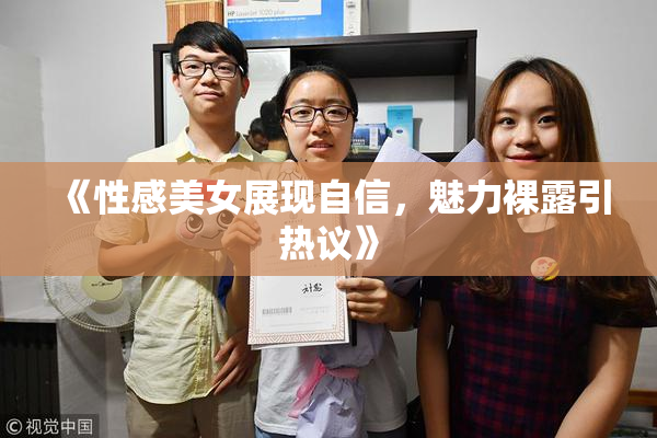 《性感美女展现自信，魅力裸露引热议》