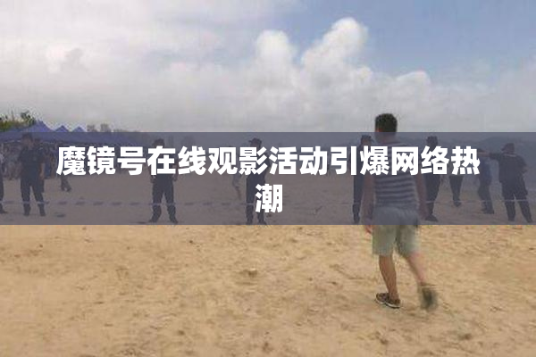 魔镜号在线观影活动引爆网络热潮